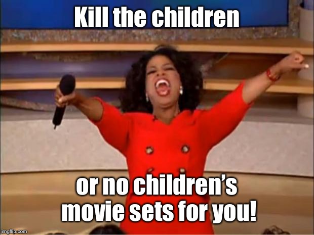 Oprah You Get A Meme | Kill the children or no children’s movie sets for you! | image tagged in memes,oprah you get a | made w/ Imgflip meme maker