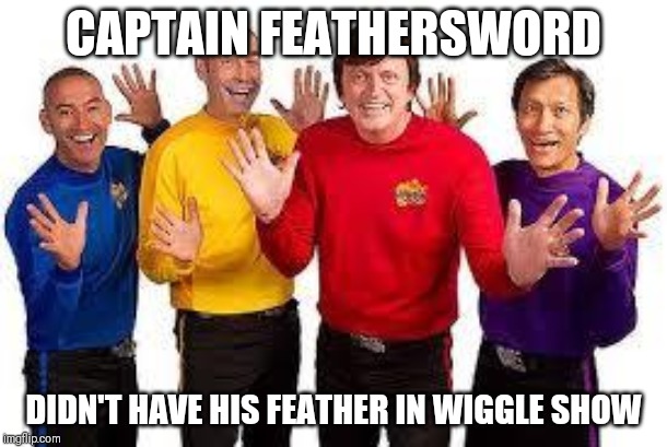 The Wiggles | CAPTAIN FEATHERSWORD; DIDN'T HAVE HIS FEATHER IN WIGGLE SHOW | image tagged in the wiggles | made w/ Imgflip meme maker
