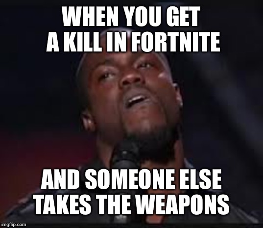 Kevin Hart | WHEN YOU GET A KILL IN FORTNITE; AND SOMEONE ELSE TAKES THE WEAPONS | image tagged in kevin hart | made w/ Imgflip meme maker