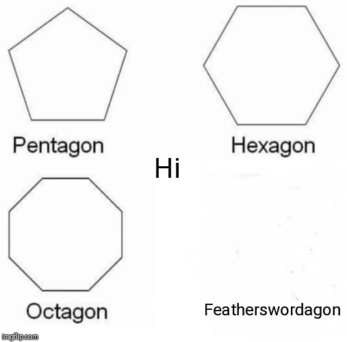 Pentagon Hexagon Octagon Meme | Hi; Featherswordagon | image tagged in memes,pentagon hexagon octagon | made w/ Imgflip meme maker