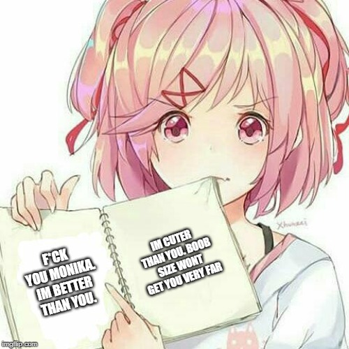 Natsuki's Book Of Truth | F*CK YOU MONIKA. IM BETTER THAN YOU. IM CUTER THAN YOU. BOOB SIZE WONT GET YOU VERY FAR | image tagged in natsuki's book of truth | made w/ Imgflip meme maker