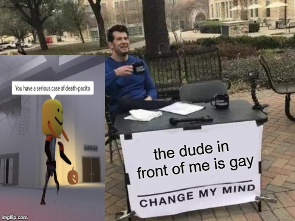 Change My Mind | the dude in front of me is gay | image tagged in memes,change my mind | made w/ Imgflip meme maker