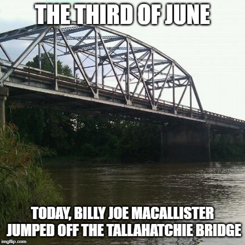 billy | THE THIRD OF JUNE; TODAY, BILLY JOE MACALLISTER JUMPED OFF THE TALLAHATCHIE BRIDGE | image tagged in billy | made w/ Imgflip meme maker