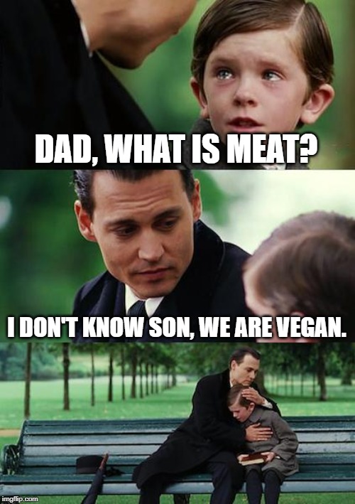 Finding Neverland | DAD, WHAT IS MEAT? I DON'T KNOW SON, WE ARE VEGAN. | image tagged in memes,finding neverland | made w/ Imgflip meme maker