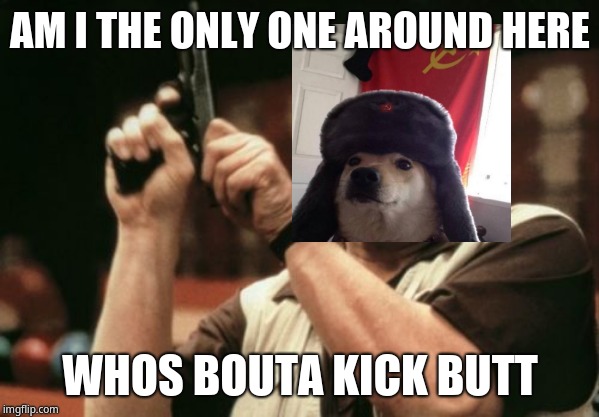 Am I The Only One Around Here Meme | AM I THE ONLY ONE AROUND HERE WHOS BOUTA KICK BUTT | image tagged in memes,am i the only one around here | made w/ Imgflip meme maker