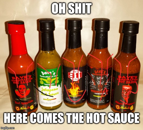 Dave's Handcrafted Hot Sauce promo | OH SHIT HERE COMES THE HOT SAUCE | image tagged in dave's handcrafted hot sauce promo | made w/ Imgflip meme maker