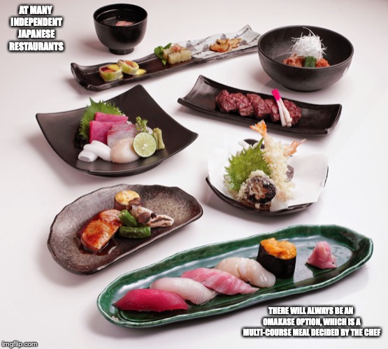 Omakase | AT MANY INDEPENDENT JAPANESE RESTAURANTS; THERE WILL ALWAYS BE AN OMAKASE OPTION, WHICH IS A MULTI-COURSE MEAL DECIDED BY THE CHEF | image tagged in omakase,restaurant,memes | made w/ Imgflip meme maker