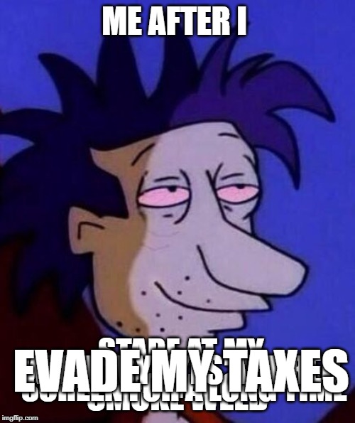 stu pickles evades his taxes | ME AFTER I; SMOKE WEED; STARE AT MY SCREEN FOR A LONG TIME; WHEN MY EYES ARE RED; EVADE MY TAXES | image tagged in pickles,tax evasion,taxation is theft,taxes,tax reform,rugrats | made w/ Imgflip meme maker
