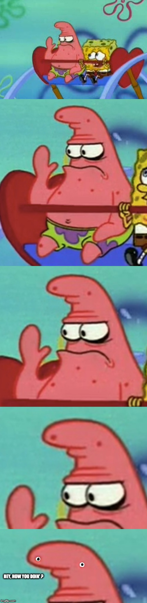 Am I the only one who sees this ? | HEY, HOW YOU DOIN' ? | image tagged in patrick star,funny,fun | made w/ Imgflip meme maker