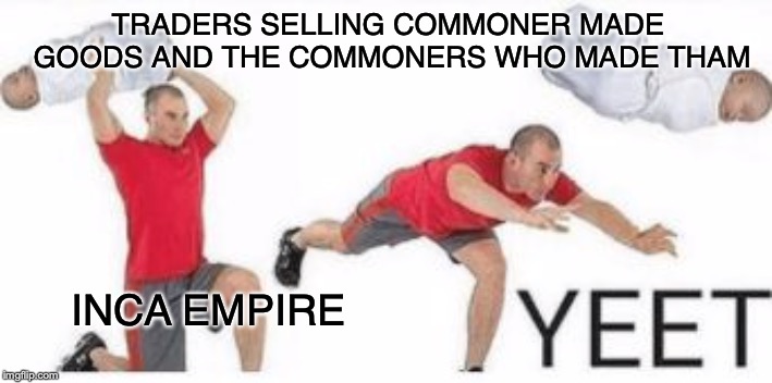 meanwhile in the Inca empire... | TRADERS SELLING COMMONER MADE GOODS AND THE COMMONERS WHO MADE THAM; INCA EMPIRE | image tagged in yeet baby | made w/ Imgflip meme maker