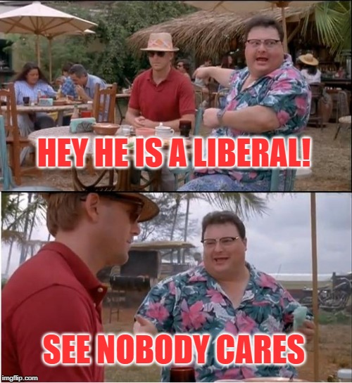 See Nobody Cares | HEY HE IS A LIBERAL! SEE NOBODY CARES | image tagged in memes,see nobody cares | made w/ Imgflip meme maker