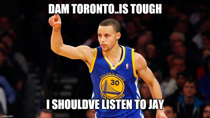 stephen curry | DAM TORONTO..IS TOUGH; I SHOULDVE LISTEN TO JAY | image tagged in stephen curry | made w/ Imgflip meme maker