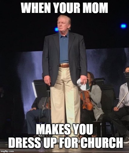 Trump Clothes | WHEN YOUR MOM; MAKES YOU DRESS UP FOR CHURCH | image tagged in trump clothes | made w/ Imgflip meme maker
