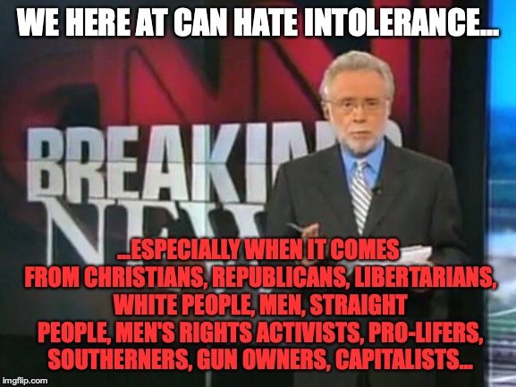 The paradox of "liberal tolerance" | WE HERE AT CAN HATE INTOLERANCE... ...ESPECIALLY WHEN IT COMES FROM CHRISTIANS, REPUBLICANS, LIBERTARIANS, WHITE PEOPLE, MEN, STRAIGHT PEOPLE, MEN'S RIGHTS ACTIVISTS, PRO-LIFERS, SOUTHERNERS, GUN OWNERS, CAPITALISTS... | image tagged in cnn breaking news,memes,funny,politics,liberals,intolerance | made w/ Imgflip meme maker