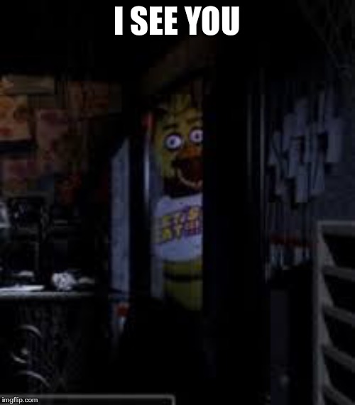 Chica Looking In Window FNAF | I SEE YOU | image tagged in chica looking in window fnaf | made w/ Imgflip meme maker