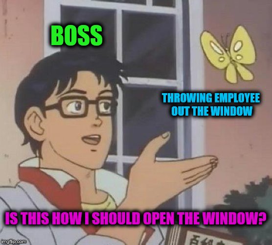 Is This A Pigeon Meme | BOSS THROWING EMPLOYEE OUT THE WINDOW IS THIS HOW I SHOULD OPEN THE WINDOW? | image tagged in memes,is this a pigeon | made w/ Imgflip meme maker