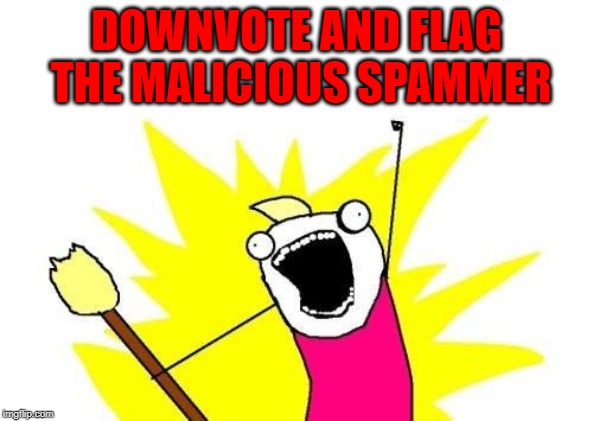 X All The Y Meme | DOWNVOTE AND FLAG THE MALICIOUS SPAMMER | image tagged in memes,x all the y | made w/ Imgflip meme maker
