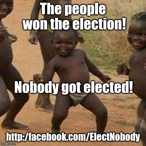 Third World Success Kid Meme | The people won the election! Nobody got elected! http:/facebook.com/ElectNobody | image tagged in memes,third world success kid | made w/ Imgflip meme maker