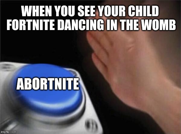 Blank Nut Button Meme | WHEN YOU SEE YOUR CHILD FORTNITE DANCING IN THE WOMB; ABORTNITE | image tagged in memes,blank nut button | made w/ Imgflip meme maker