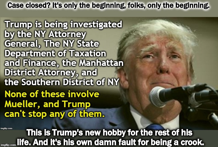 Case closed? It's only the beginning, folks, only the beginning. This is Trump's new hobby for the rest of his life. And it's his own damn fault for being a crook. | image tagged in trump,corruption,criminal,crook,investigation,liar | made w/ Imgflip meme maker