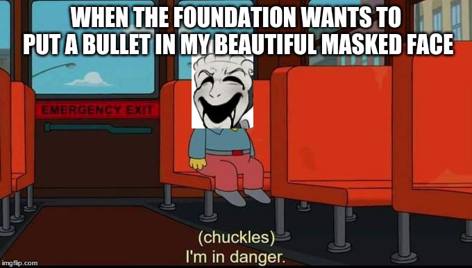 im in danger | WHEN THE FOUNDATION WANTS TO PUT A BULLET IN MY BEAUTIFUL MASKED FACE | image tagged in im in danger | made w/ Imgflip meme maker