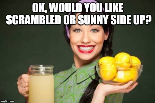 perfect mom | OK, WOULD YOU LIKE SCRAMBLED OR SUNNY SIDE UP? | image tagged in perfect mom | made w/ Imgflip meme maker