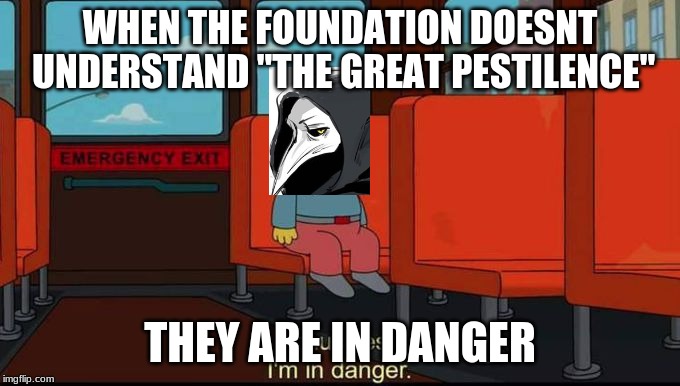 im in danger | WHEN THE FOUNDATION DOESNT UNDERSTAND "THE GREAT PESTILENCE"; THEY ARE IN DANGER | image tagged in im in danger | made w/ Imgflip meme maker