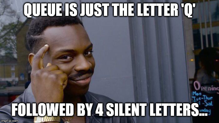 Roll Safe Think About It Meme | QUEUE IS JUST THE LETTER 'Q'; FOLLOWED BY 4 SILENT LETTERS... | image tagged in memes,roll safe think about it | made w/ Imgflip meme maker
