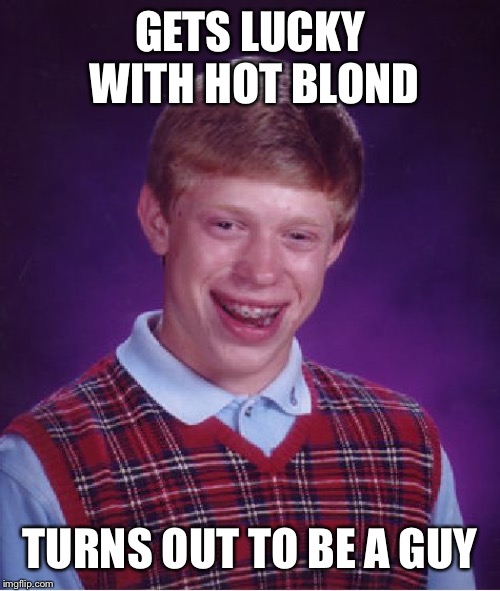 Bad Luck Brian Meme | GETS LUCKY WITH HOT BLOND TURNS OUT TO BE A GUY | image tagged in memes,bad luck brian | made w/ Imgflip meme maker