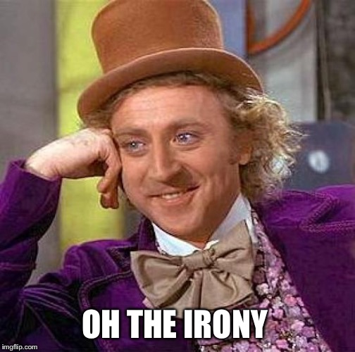 OH THE IRONY | image tagged in memes,creepy condescending wonka | made w/ Imgflip meme maker