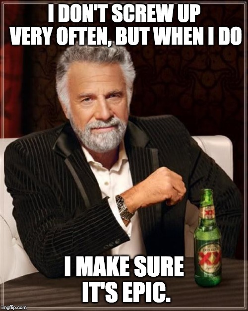 The Most Interesting Man In The World Meme | I DON'T SCREW UP VERY OFTEN, BUT WHEN I DO; I MAKE SURE IT'S EPIC. | image tagged in memes,the most interesting man in the world | made w/ Imgflip meme maker