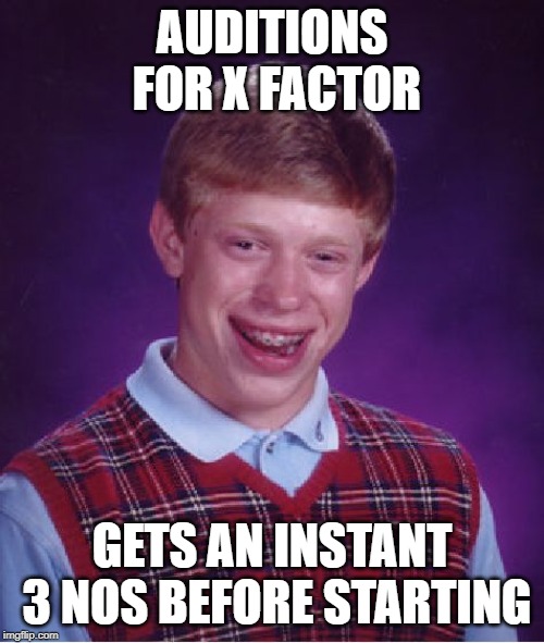 Bad Luck Brian Meme | AUDITIONS FOR X FACTOR; GETS AN INSTANT 3 NOS BEFORE STARTING | image tagged in memes,bad luck brian | made w/ Imgflip meme maker