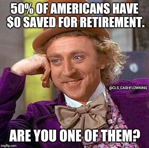 Creepy Condescending Wonka | 50% OF AMERICANS HAVE $0 SAVED FOR RETIREMENT. @CLS_CASHFLOWKING; ARE YOU ONE OF THEM? | image tagged in memes,creepy condescending wonka | made w/ Imgflip meme maker