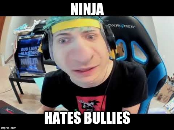 Ninja | NINJA; HATES BULLIES | image tagged in ninja | made w/ Imgflip meme maker