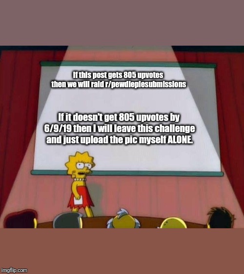 Lisa Simpson's Presentation | If this post gets 805 upvotes then we will raid r/pewdiepiesubmissions; If it doesn't get 805 upvotes by 6/9/19 then I will leave this challenge and just upload the pic myself ALONE. | image tagged in lisa simpson's presentation | made w/ Imgflip meme maker