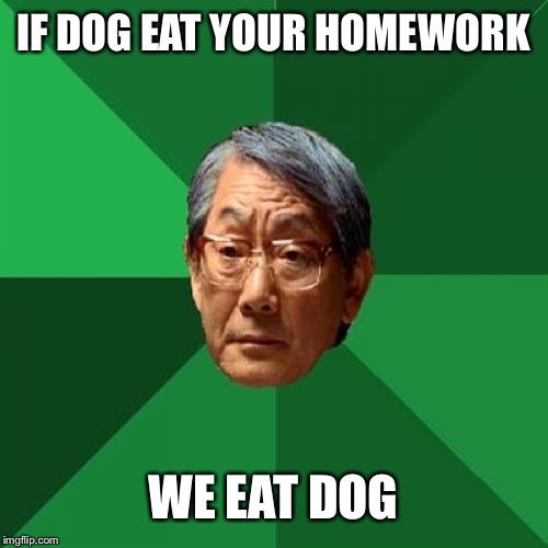High Expectations Asian Father Meme | IF DOG EAT YOUR HOMEWORK; WE EAT DOG | image tagged in memes,high expectations asian father | made w/ Imgflip meme maker