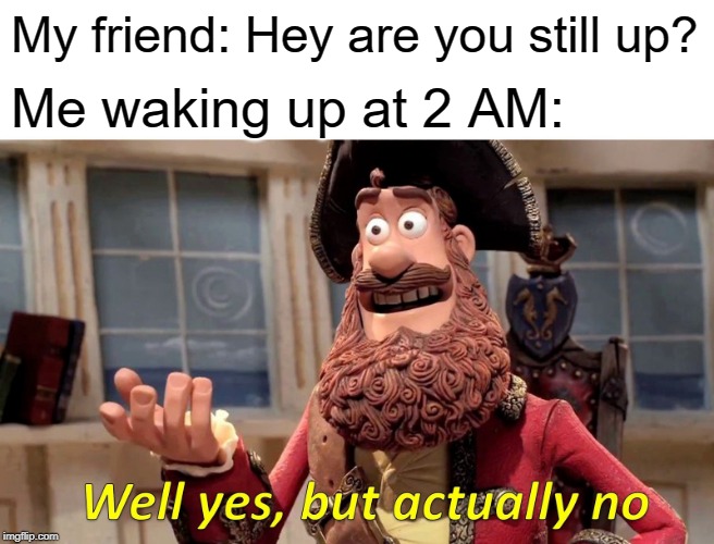 Well Yes, But Actually No Meme | My friend: Hey are you still up? Me waking up at 2 AM: | image tagged in memes,well yes but actually no | made w/ Imgflip meme maker