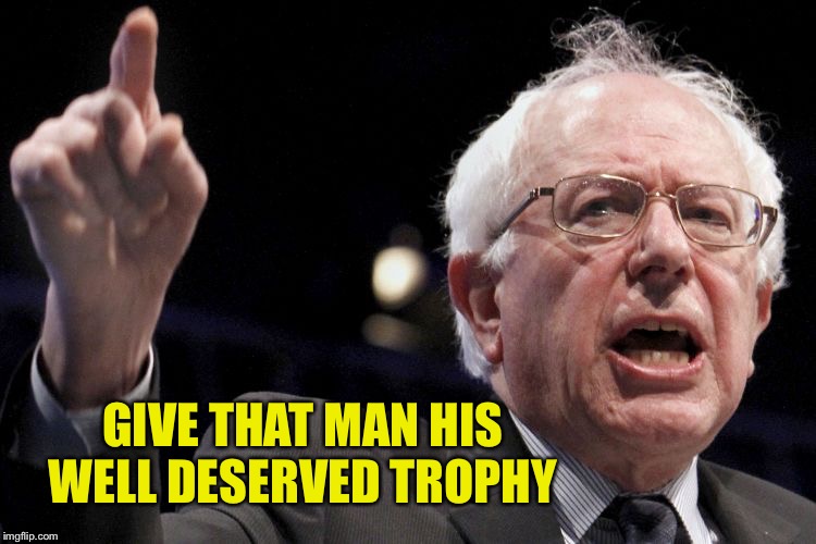 Bernie Sanders | GIVE THAT MAN HIS WELL DESERVED TROPHY | image tagged in bernie sanders | made w/ Imgflip meme maker
