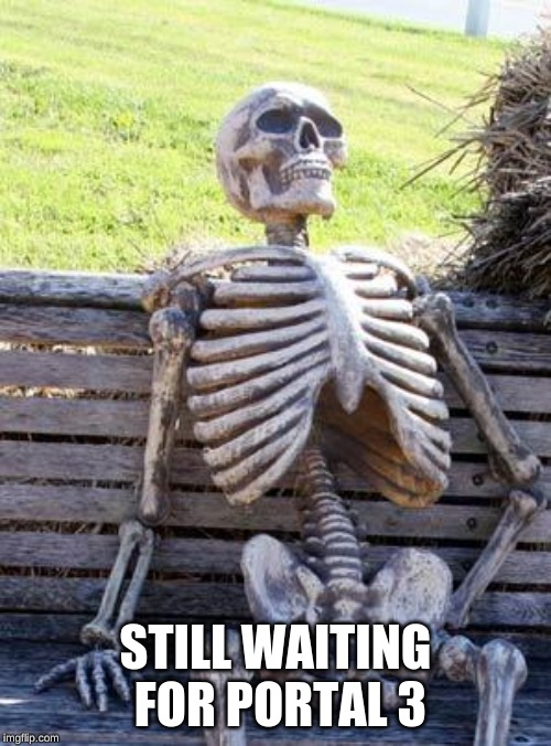 Waiting Skeleton | STILL WAITING FOR PORTAL 3 | image tagged in memes,waiting skeleton | made w/ Imgflip meme maker