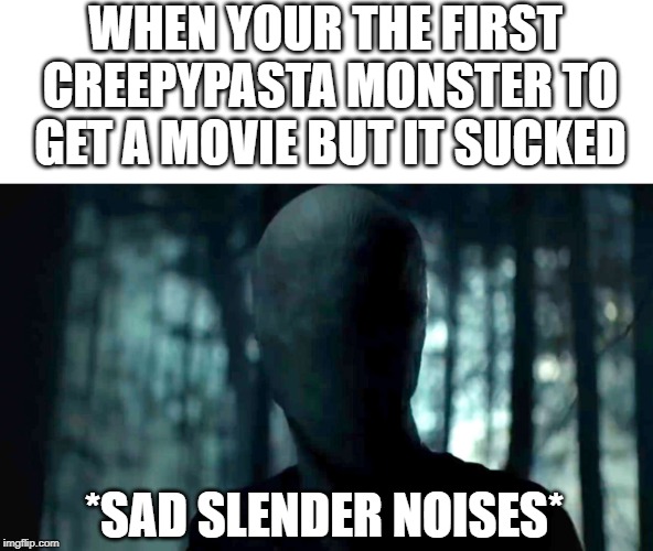 WHEN YOUR THE FIRST CREEPYPASTA MONSTER TO GET A MOVIE BUT IT SUCKED; *SAD SLENDER NOISES* | image tagged in slenderman | made w/ Imgflip meme maker