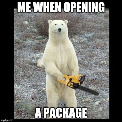 Chainsaw Bear Meme | ME WHEN OPENING; A PACKAGE | image tagged in memes,chainsaw bear | made w/ Imgflip meme maker