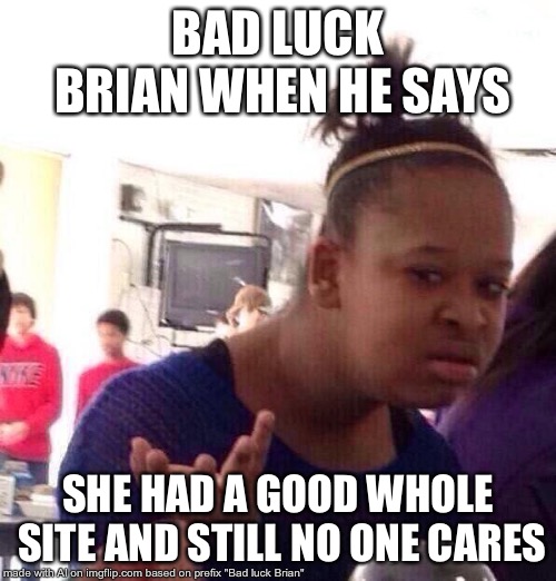 Brian's Spreading the Bad Luck! Watch Out! (AI Meme) | BAD LUCK BRIAN WHEN HE SAYS; SHE HAD A GOOD WHOLE SITE AND STILL NO ONE CARES | image tagged in memes,black girl wat,bad luck brian | made w/ Imgflip meme maker