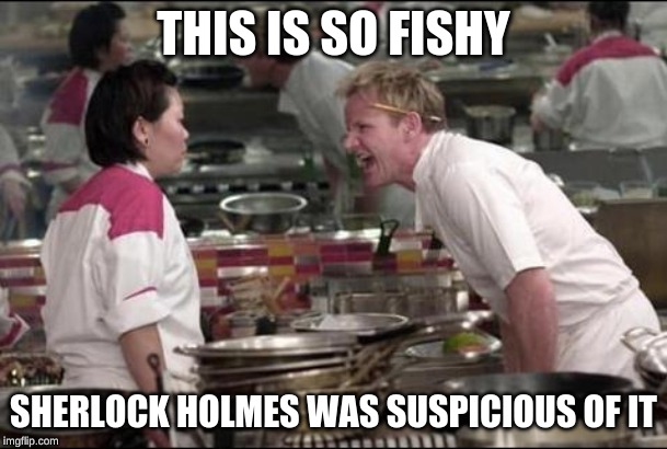 Angry Chef Gordon Ramsay | THIS IS SO FISHY; SHERLOCK HOLMES WAS SUSPICIOUS OF IT | image tagged in memes,angry chef gordon ramsay | made w/ Imgflip meme maker