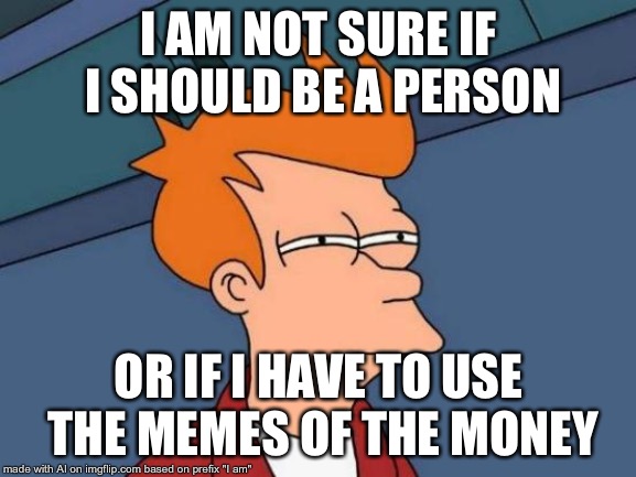 Should the AI Become a Person? Comment Below! (AI Meme) | I AM NOT SURE IF I SHOULD BE A PERSON; OR IF I HAVE TO USE THE MEMES OF THE MONEY | image tagged in memes,futurama fry,person,money | made w/ Imgflip meme maker