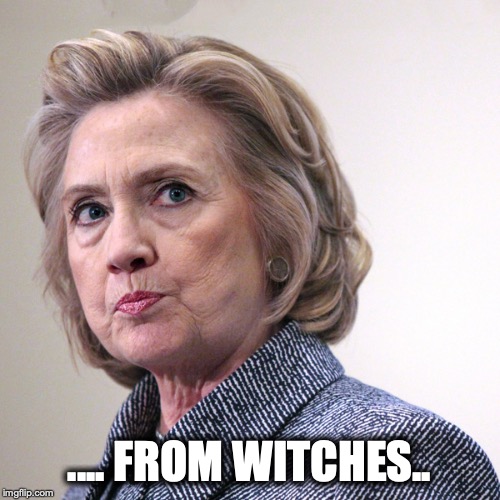 hillary clinton pissed | .... FROM WITCHES.. | image tagged in hillary clinton pissed | made w/ Imgflip meme maker