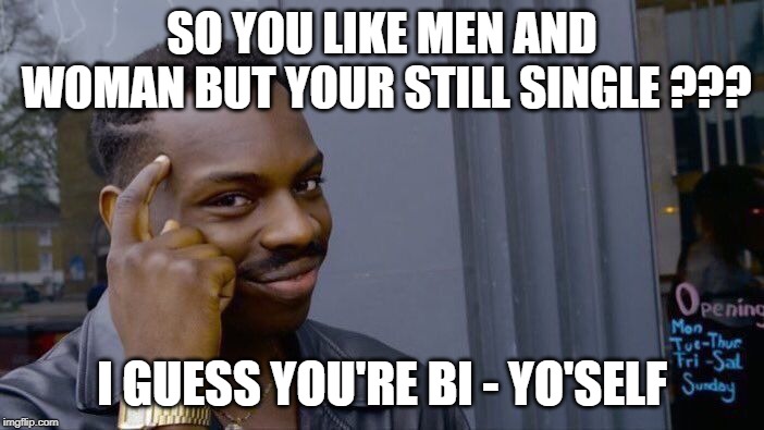 Roll Safe Think About It | SO YOU LIKE MEN AND WOMAN BUT YOUR STILL SINGLE ??? I GUESS YOU'RE BI - YO'SELF | image tagged in memes,roll safe think about it | made w/ Imgflip meme maker