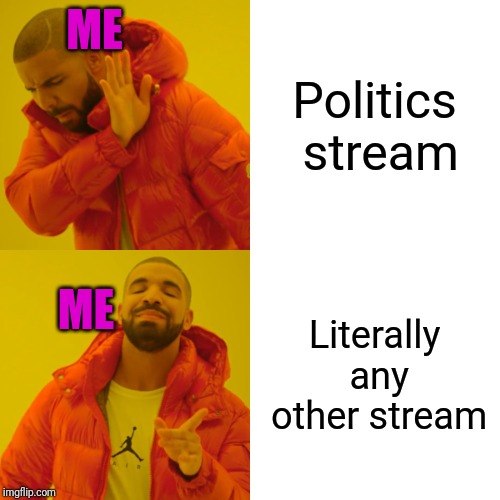 I have better ways to spend my time than arguing with people on the internet. | ME; Politics stream; ME; Literally any other stream | image tagged in memes,drake hotline bling,politics,nope | made w/ Imgflip meme maker