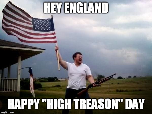 HEY ENGLAND; HAPPY "HIGH TREASON" DAY | image tagged in 4th of july,murica,usa,patriotism,guns,nra | made w/ Imgflip meme maker