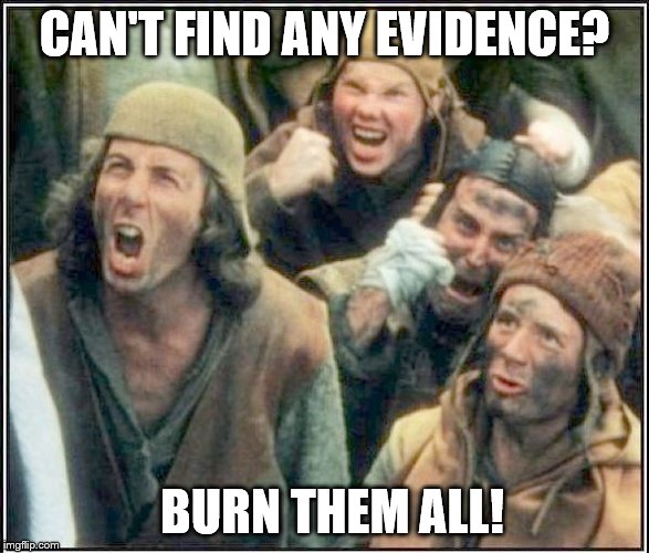 CAN'T FIND ANY EVIDENCE? BURN THEM ALL! | made w/ Imgflip meme maker