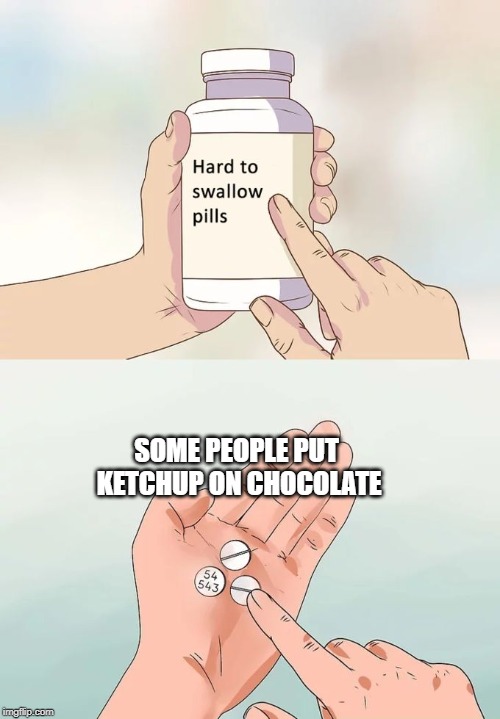 Hard To Swallow Pills Meme | SOME PEOPLE PUT KETCHUP ON CHOCOLATE | image tagged in memes,hard to swallow pills | made w/ Imgflip meme maker